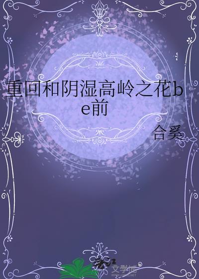 重回和阴湿高冷高岭之花be前免费阅读