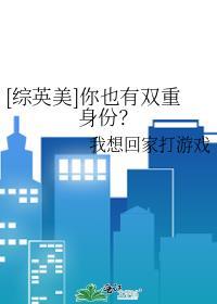 综英美你也有双重身份?我想回家打游