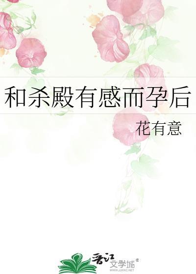 和杀殿有感而孕后 花有意