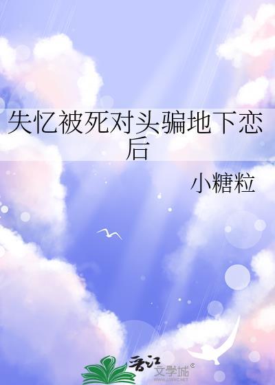失忆被死对头骗地下恋后免