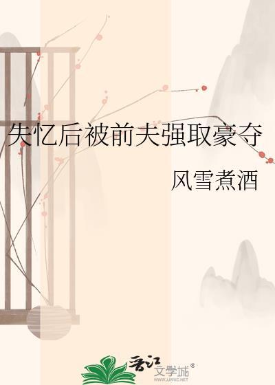 失忆后被前夫强取豪夺全文百度
