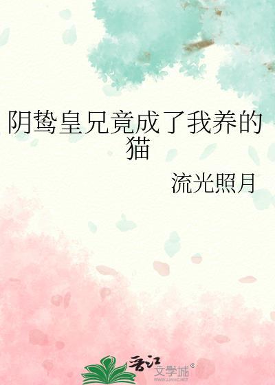 阴鸷皇兄竟成了我养的猫免费阅读
