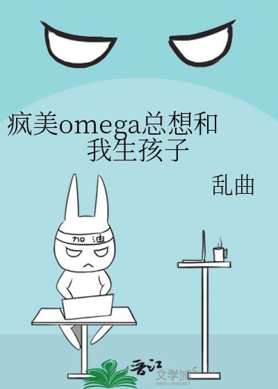 疯美Omega总想和我生孩子百度