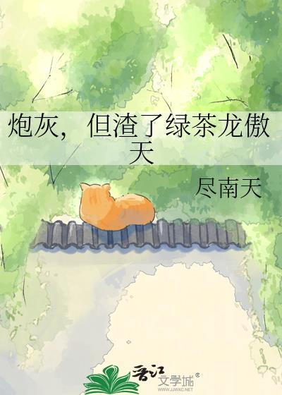 炮灰但渣了绿茶龙傲天粗机网
