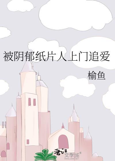 被阴郁纸片人上门追爱作者榆鱼