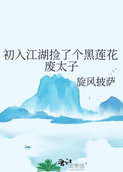 初入江湖捡了个黑莲花废太子 旋风披萨