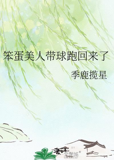 笨蛋美人带球跑回来了gl