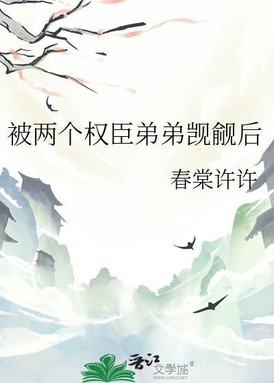 被两个权臣弟弟觊觎后春棠许许