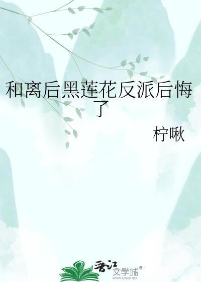 和离后黑莲花反派后悔了txt