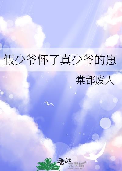 假少爷怀了真少爷的崽免费阅读无弹