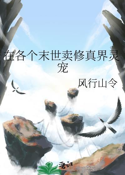 在各个末世卖修真界灵宠by风行山令