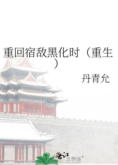 重回宿敌黑化时(重生)TXT丹青允