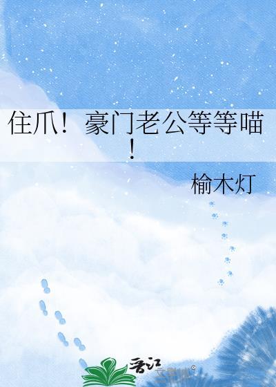 住爪!豪门老公等等喵by榆木灯