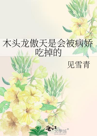 木头龙傲天是会被病娇吃掉的百度
