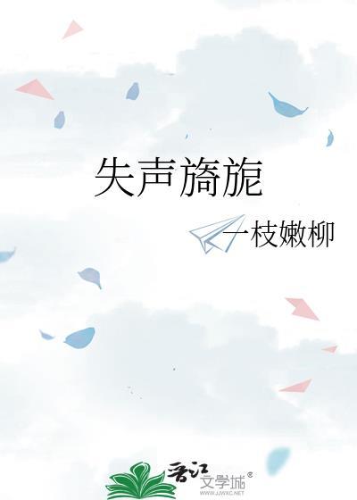 失声旖旎by一枝嫩柳笔趣阁最新章节