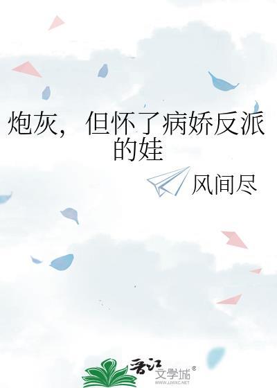 但怀了病娇反派的娃by风间尽