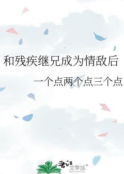 和残疾继兄成为情敌后一个点两个点三个点