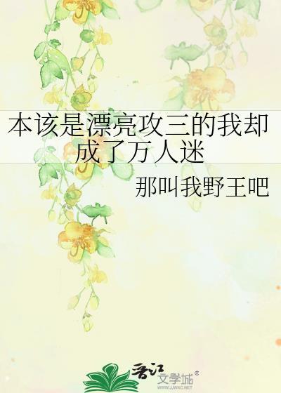 本该是漂亮攻三的我却成了万人迷 21
