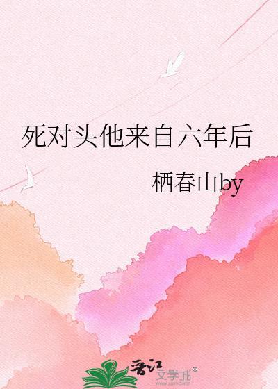 死对头他回来了全文免费阅读