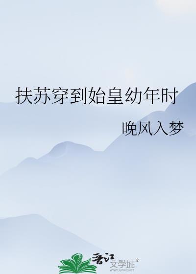 扶苏穿到始皇幼年时70章