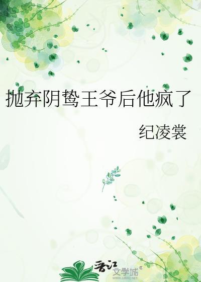 抛弃阴鸷王爷后他疯了最新章节更新内容