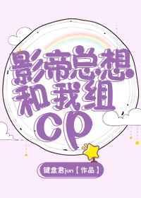 影帝总想和我组cp全文免费阅读