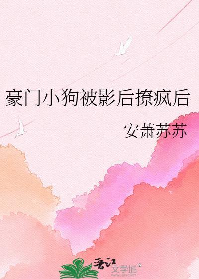豪门小狗被影后撩疯后TXT免费阅读