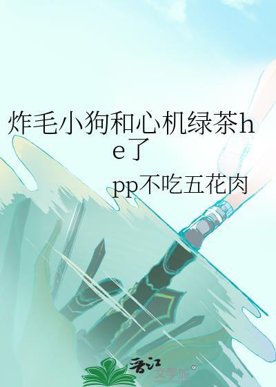 炸毛小狗和心机绿茶he了by
