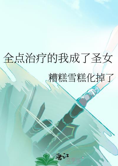 全点治疗的我成了圣女 糟糕雪糕化掉了 笔趣阁