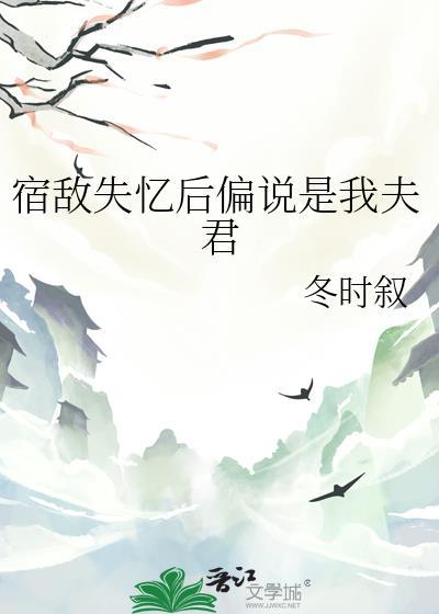 宿敌失忆后偏说是我夫君笔趣阁最新