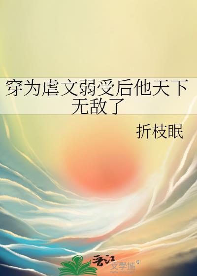 穿为文虐弱受后他天下无敌百度