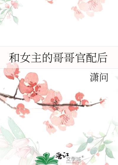 女主和女主哥哥的朋友在一起