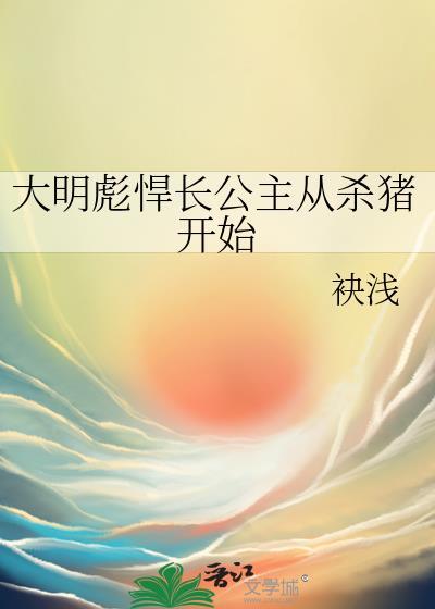 大明彪悍长公主从杀猪开始袂浅百度