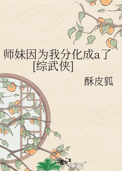 师妹因为我分化成a了综武侠by酥皮狐