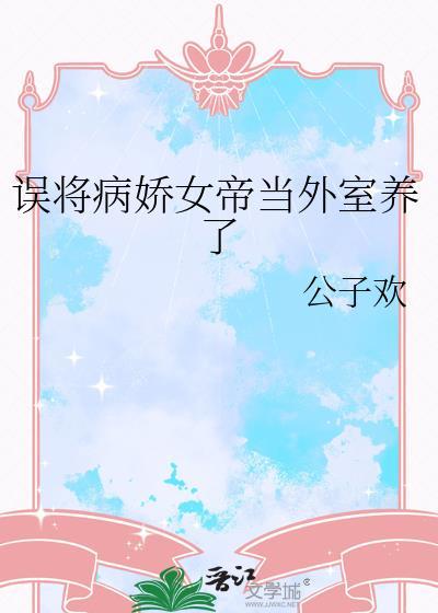 误将病娇女帝当外室养了_