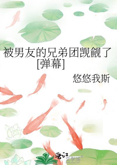 男友兄弟团觊觎了哪里看