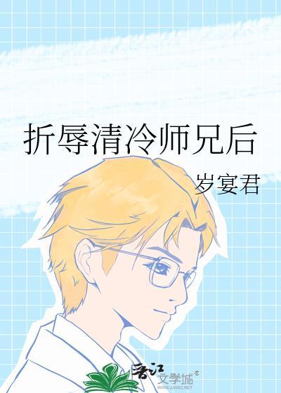 折辱清冷师兄后岁宴君全文免费阅读笔趣阁