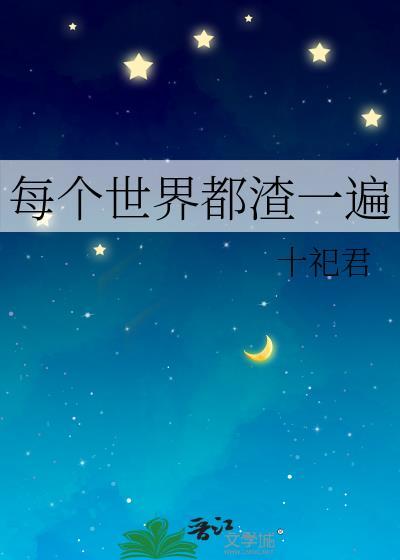 123. 每个世界渣两回 作者江南魂姑娘……