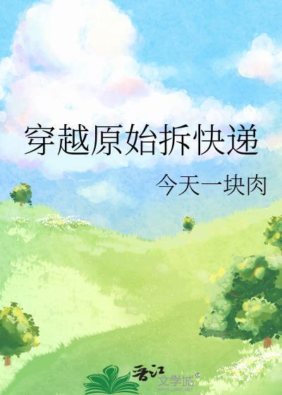 穿越原始拆快递今天一块肉笔趣阁