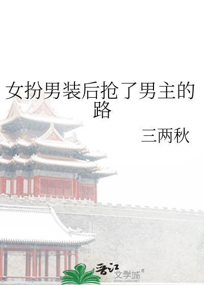 女扮男装后抢了男主的路三两秋免费