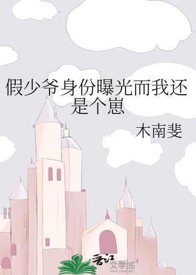 假少爷身份曝光而我还是个崽 木南斐