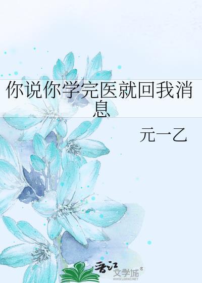 你说你学完医就回我消息类别耽于纯美作者 元一乙