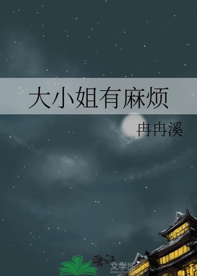 大小姐麻烦(1v1)笔趣阁