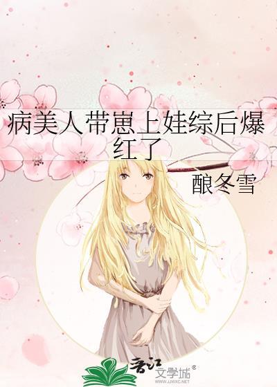病美人带崽上娃综后爆红了by酿冬雪TXT
