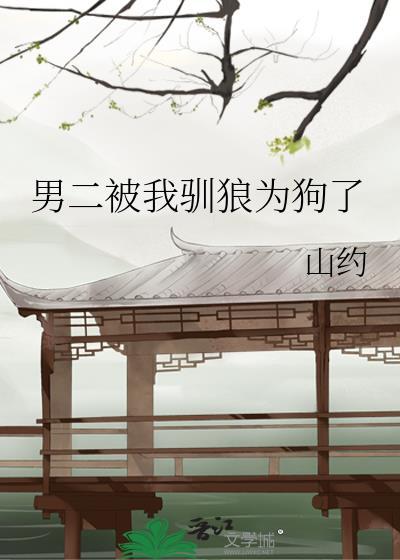 男二被我驯狼为狗了笔趣阁免费阅读