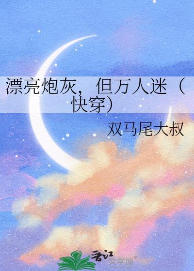 漂亮炮灰但万人迷快穿txt