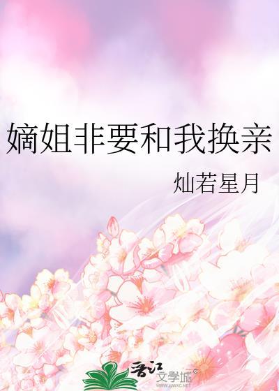 嫡姐非要和我换亲附带番外
