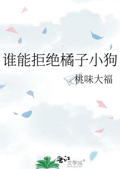 谁拒绝橘子小狗全文TXT