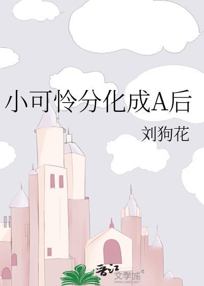 小可怜分化成A后番外免费阅读