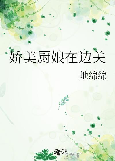 娇美厨娘在边关txt百度